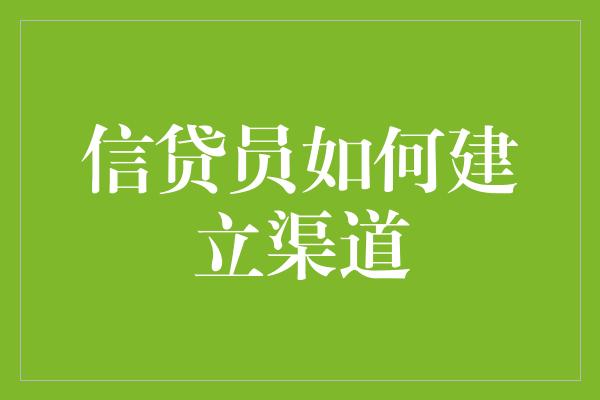 信贷员如何建立渠道