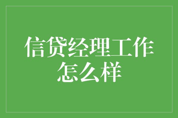 信贷经理工作怎么样