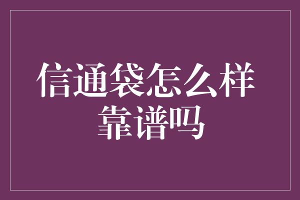 信通袋怎么样 靠谱吗