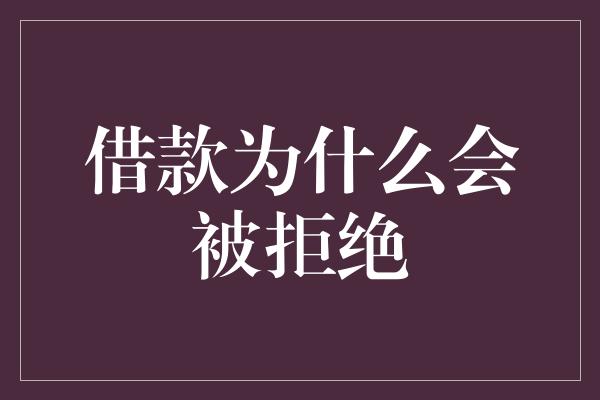 借款为什么会被拒绝