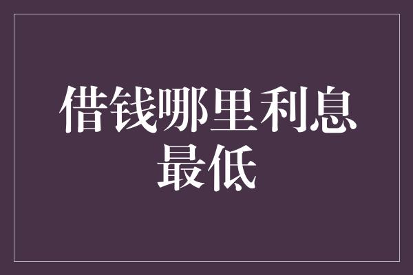 借钱哪里利息最低