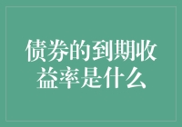 到期收益率？难道是我的债券在向我喊‘到期啦！该给我回报了’吗？