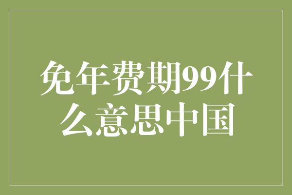 免年费期99什么意思中国