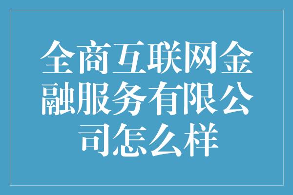 全商互联网金融服务有限公司怎么样