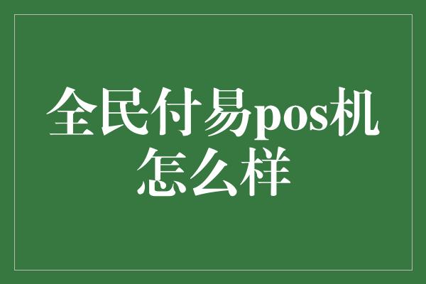 全民付易pos机怎么样