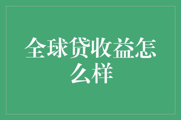 全球贷收益怎么样