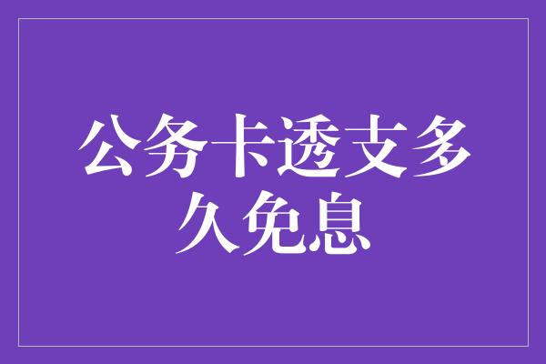 公务卡透支多久免息