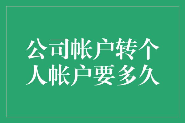 公司帐户转个人帐户要多久