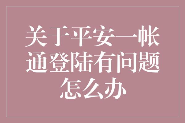 关于平安一帐通登陆有问题怎么办