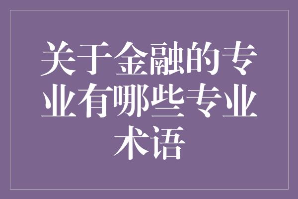 关于金融的专业有哪些专业术语