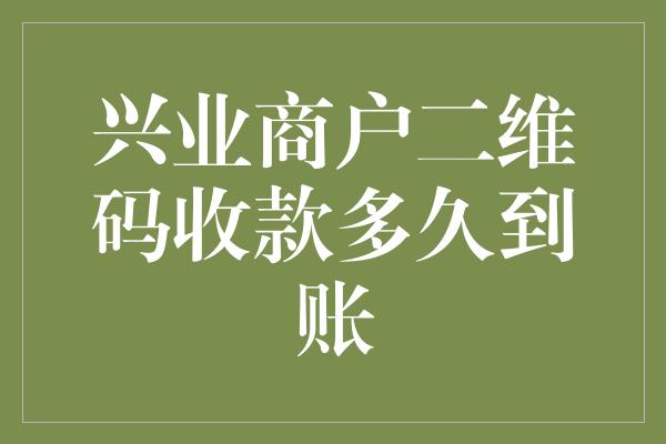 兴业商户二维码收款多久到账