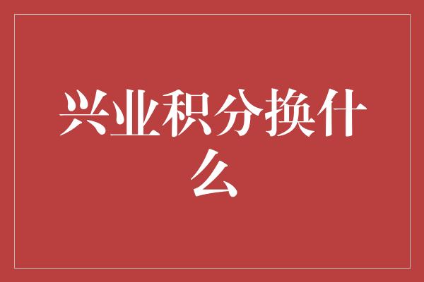 兴业积分换什么