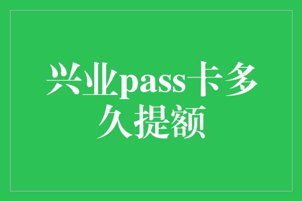 兴业pass卡多久提额