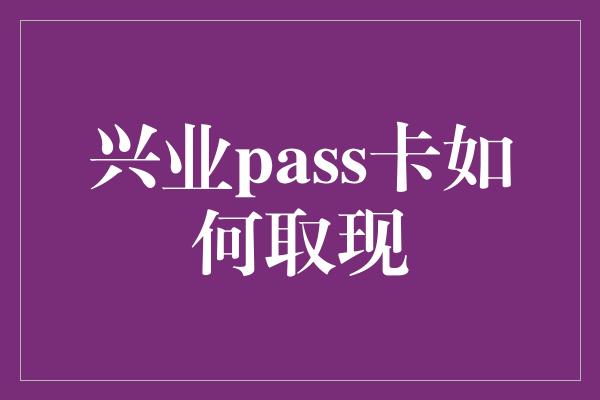 兴业pass卡如何取现