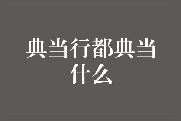 典当行都典当什么