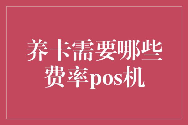 养卡需要哪些费率pos机