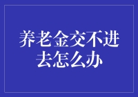 养老金交不进去？别担心，我们来教你如何自救