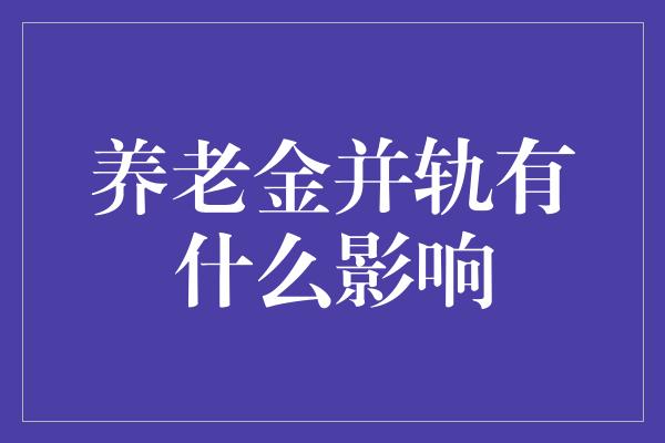 养老金并轨有什么影响