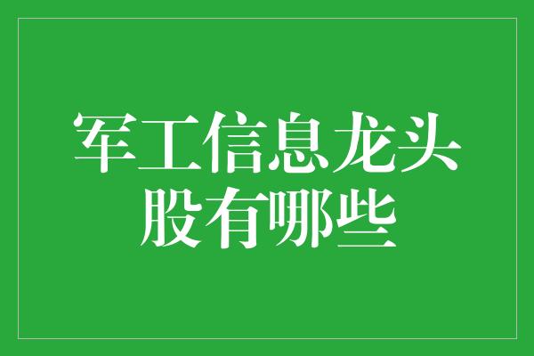 军工信息龙头股有哪些