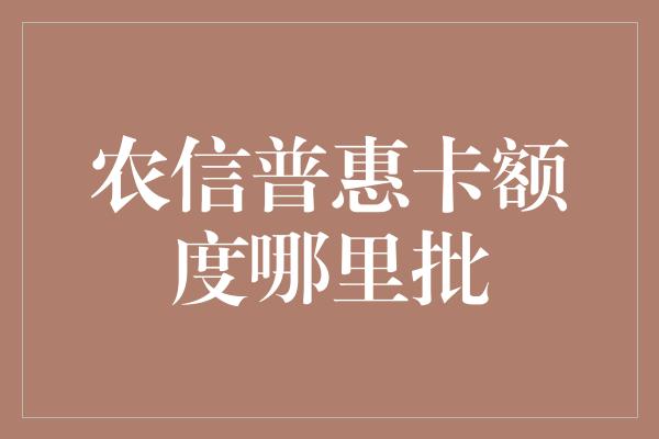 农信普惠卡额度哪里批