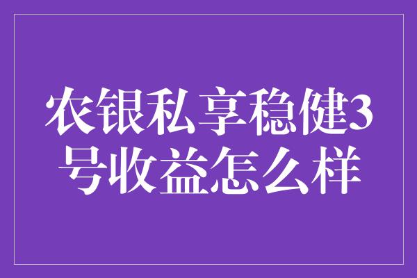 农银私享稳健3号收益怎么样