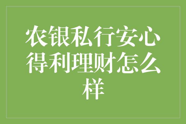 农银私行安心得利理财怎么样