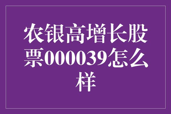 农银高增长股票000039怎么样