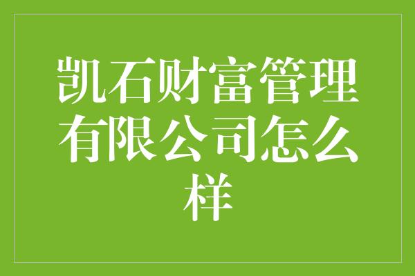 凯石财富管理有限公司怎么样