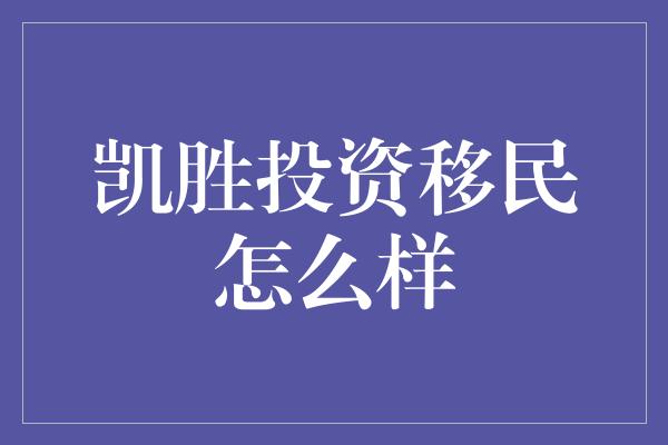 凯胜投资移民怎么样