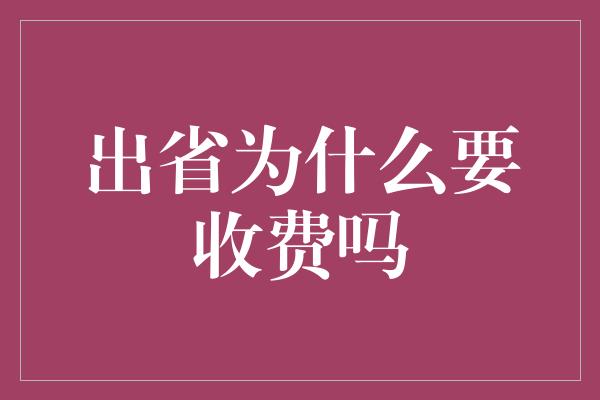 出省为什么要收费吗