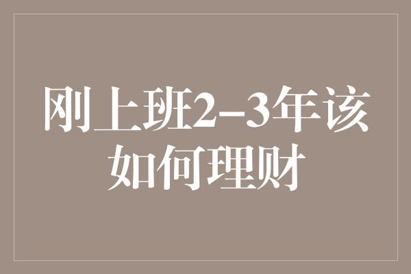 刚上班2-3年该如何理财