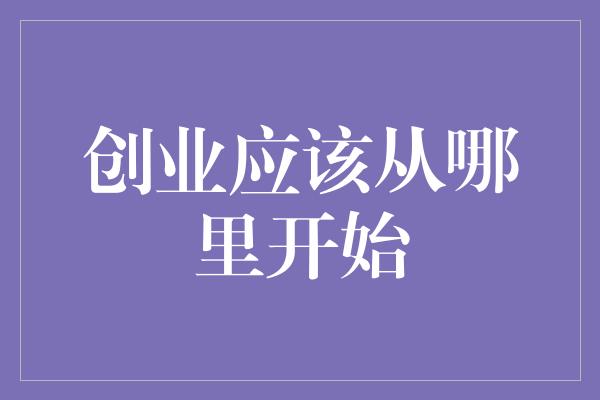 创业应该从哪里开始