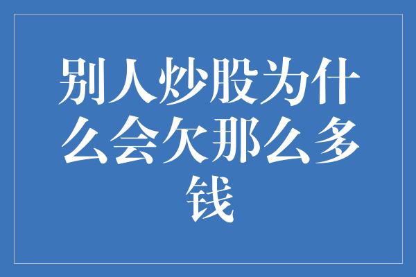 别人炒股为什么会欠那么多钱