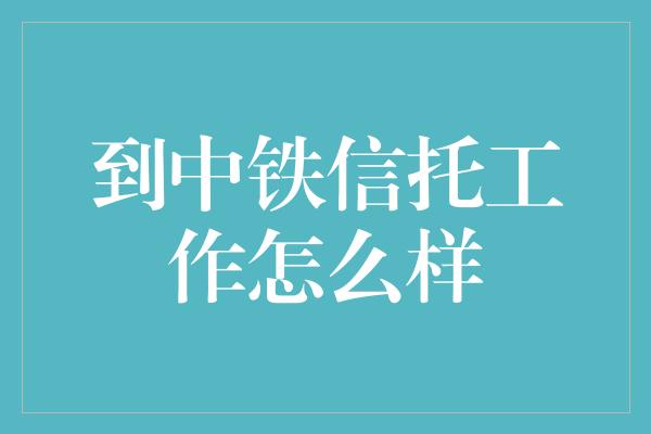 到中铁信托工作怎么样