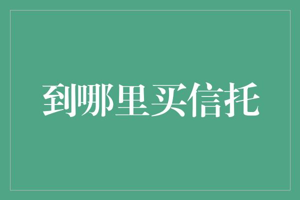 到哪里买信托