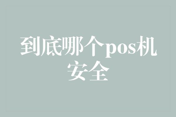 到底哪个pos机安全