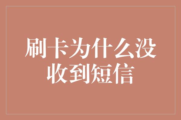 刷卡为什么没收到短信