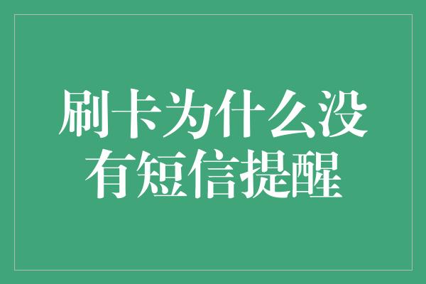 刷卡为什么没有短信提醒