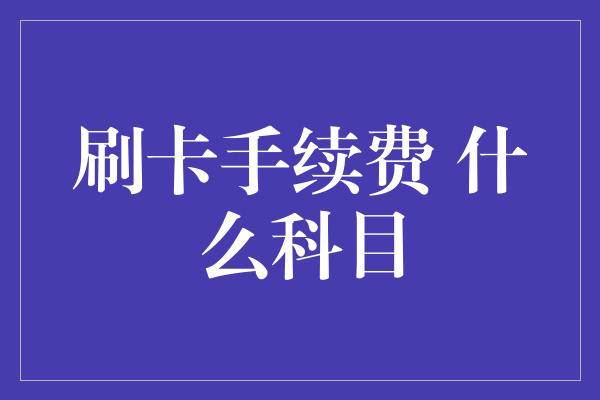 刷卡手续费 什么科目