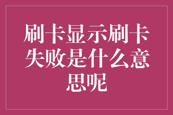 刷卡显示刷卡失败是什么意思呢