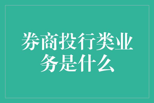 券商投行类业务是什么