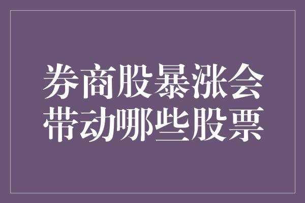 券商股暴涨会带动哪些股票