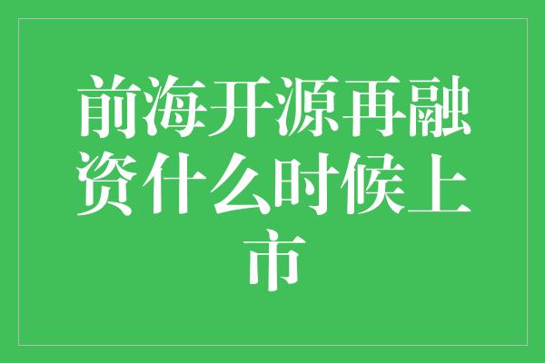 前海开源再融资什么时候上市