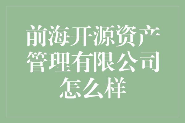 前海开源资产管理有限公司怎么样