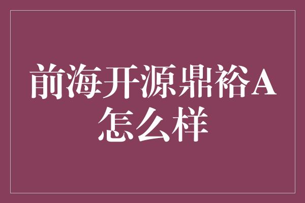 前海开源鼎裕A怎么样