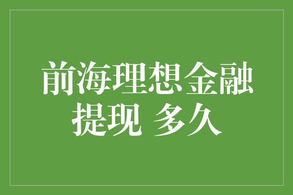 前海理想金融提现 多久