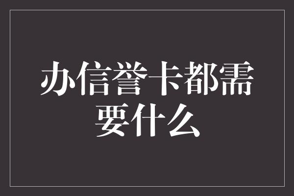 办信誉卡都需要什么