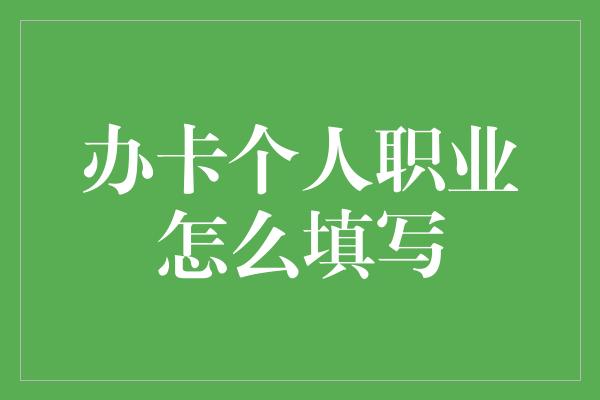 办卡个人职业怎么填写