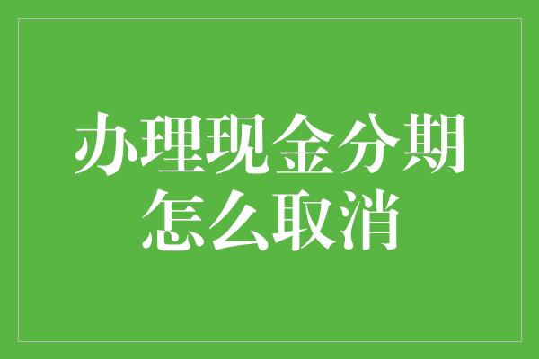 办理现金分期怎么取消