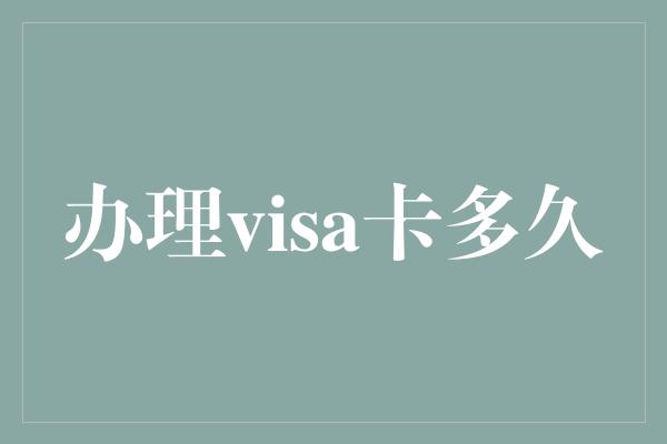 办理visa卡多久